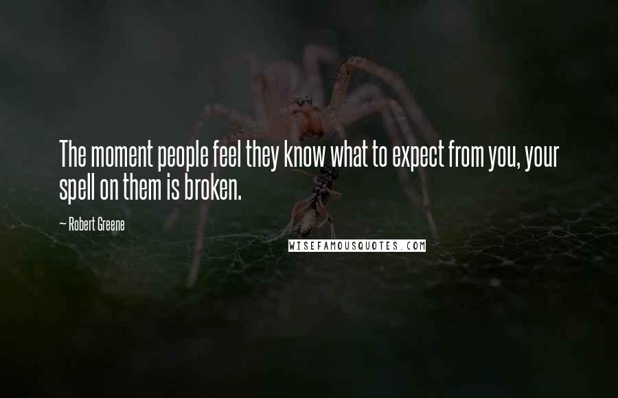 Robert Greene Quotes: The moment people feel they know what to expect from you, your spell on them is broken.