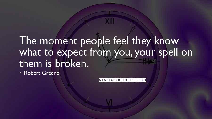 Robert Greene Quotes: The moment people feel they know what to expect from you, your spell on them is broken.