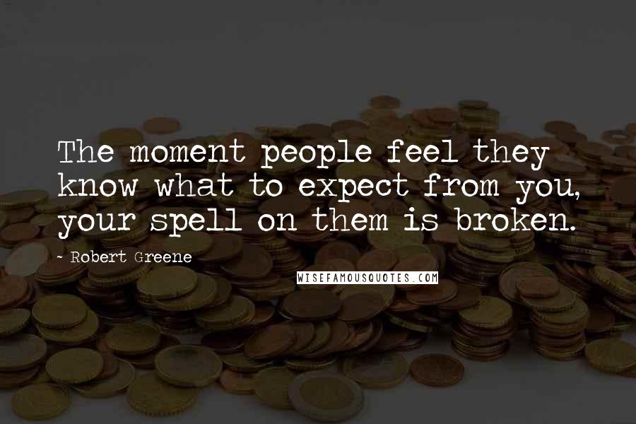 Robert Greene Quotes: The moment people feel they know what to expect from you, your spell on them is broken.