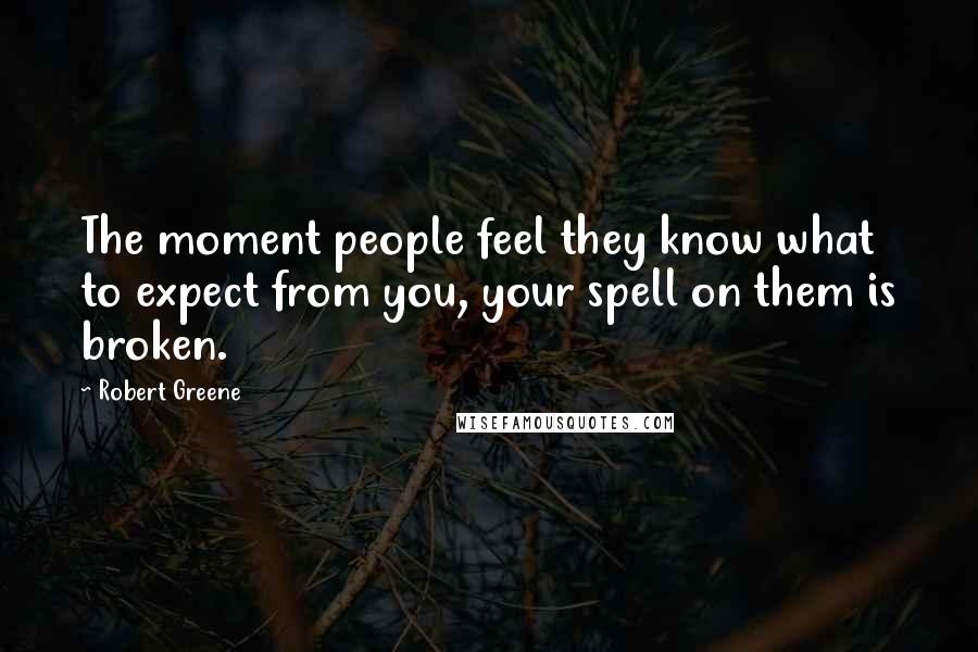 Robert Greene Quotes: The moment people feel they know what to expect from you, your spell on them is broken.