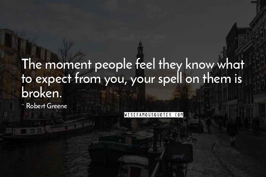 Robert Greene Quotes: The moment people feel they know what to expect from you, your spell on them is broken.