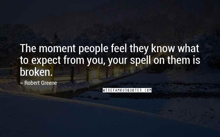 Robert Greene Quotes: The moment people feel they know what to expect from you, your spell on them is broken.