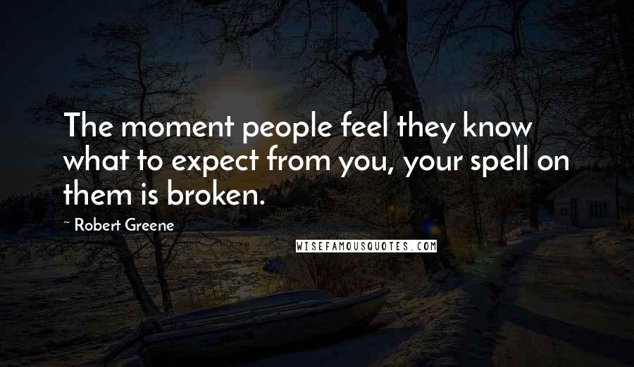 Robert Greene Quotes: The moment people feel they know what to expect from you, your spell on them is broken.