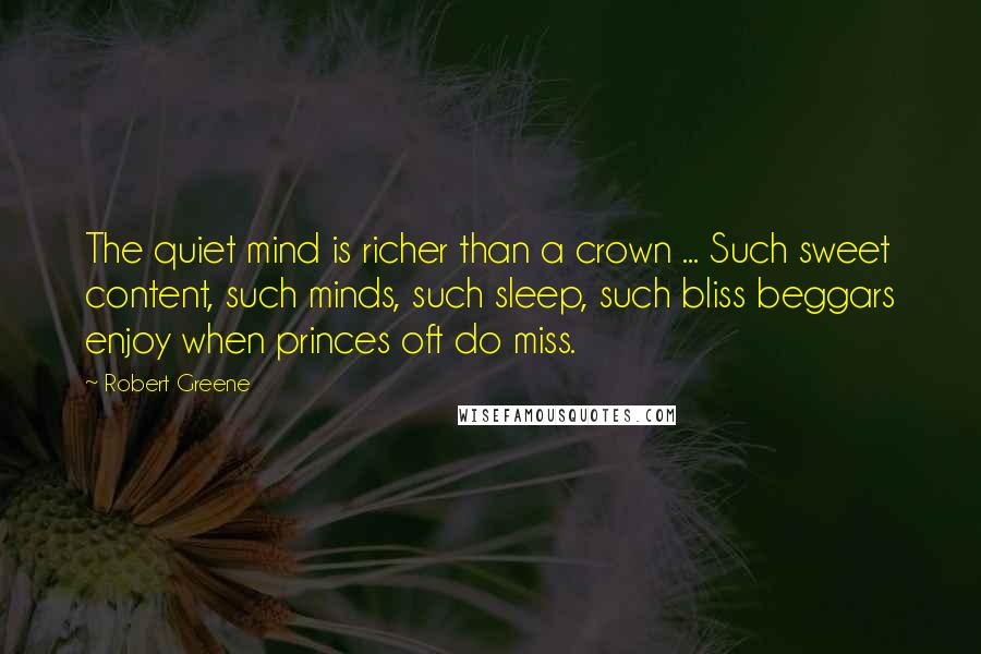 Robert Greene Quotes: The quiet mind is richer than a crown ... Such sweet content, such minds, such sleep, such bliss beggars enjoy when princes oft do miss.