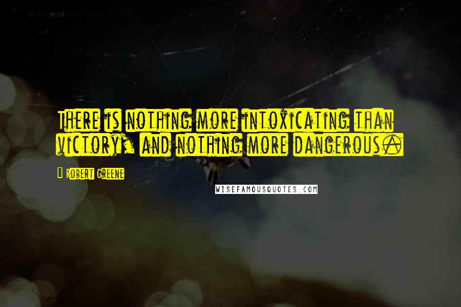 Robert Greene Quotes: There is nothing more intoxicating than victory, and nothing more dangerous.