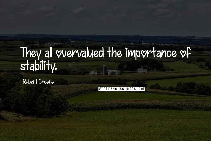 Robert Greene Quotes: They all overvalued the importance of stability.