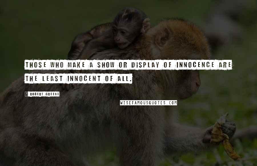 Robert Greene Quotes: Those who make a show or display of innocence are the least innocent of all.