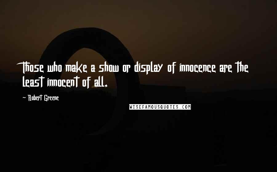 Robert Greene Quotes: Those who make a show or display of innocence are the least innocent of all.