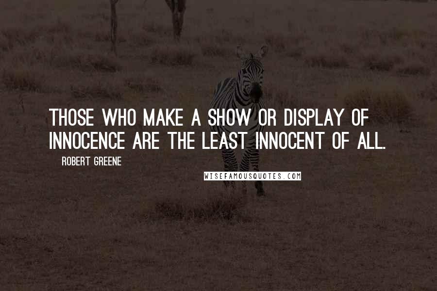 Robert Greene Quotes: Those who make a show or display of innocence are the least innocent of all.