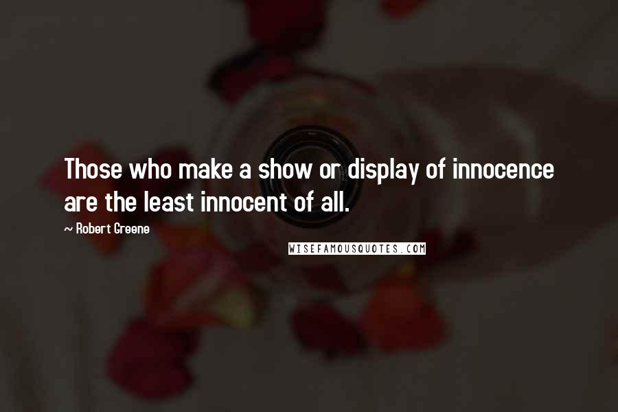 Robert Greene Quotes: Those who make a show or display of innocence are the least innocent of all.