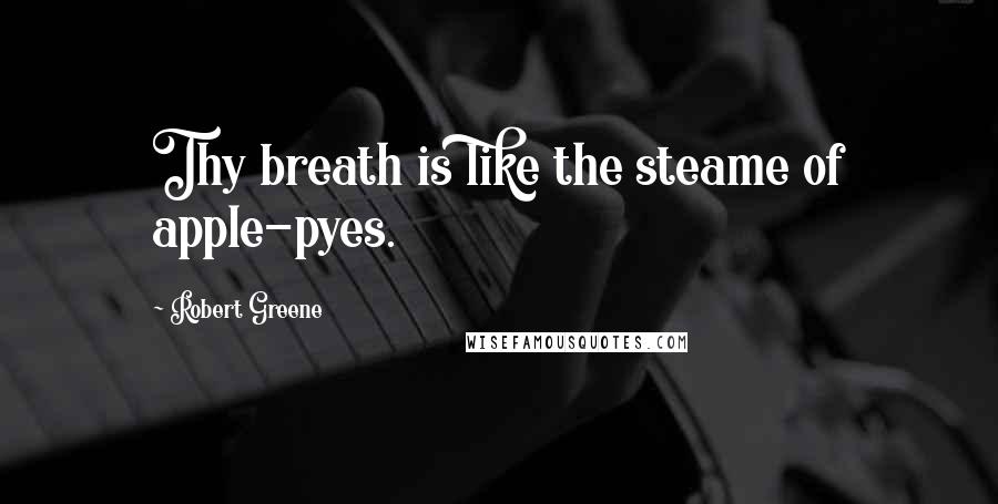 Robert Greene Quotes: Thy breath is like the steame of apple-pyes.