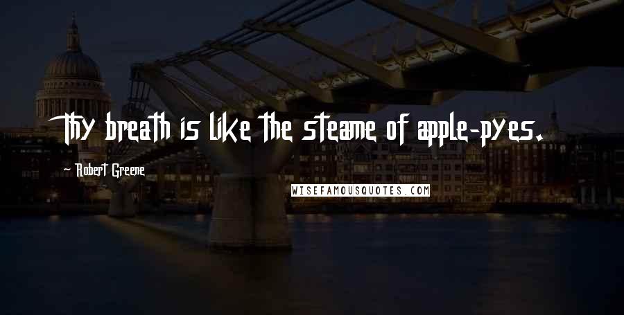 Robert Greene Quotes: Thy breath is like the steame of apple-pyes.