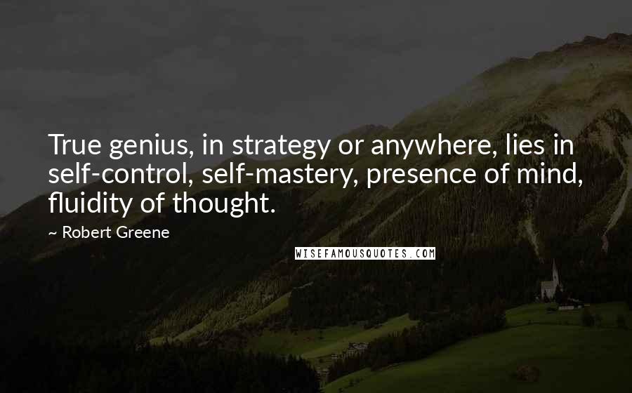 Robert Greene Quotes: True genius, in strategy or anywhere, lies in self-control, self-mastery, presence of mind, fluidity of thought.