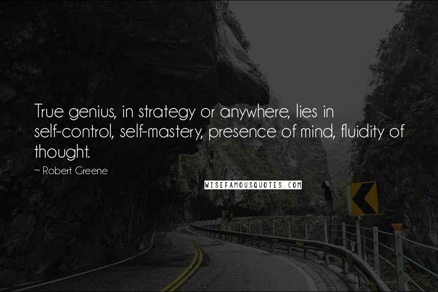 Robert Greene Quotes: True genius, in strategy or anywhere, lies in self-control, self-mastery, presence of mind, fluidity of thought.