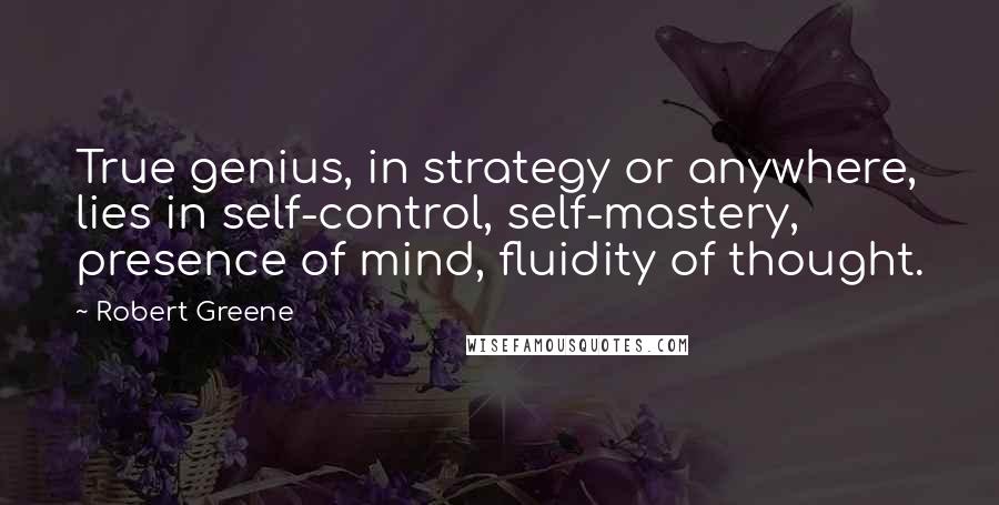 Robert Greene Quotes: True genius, in strategy or anywhere, lies in self-control, self-mastery, presence of mind, fluidity of thought.