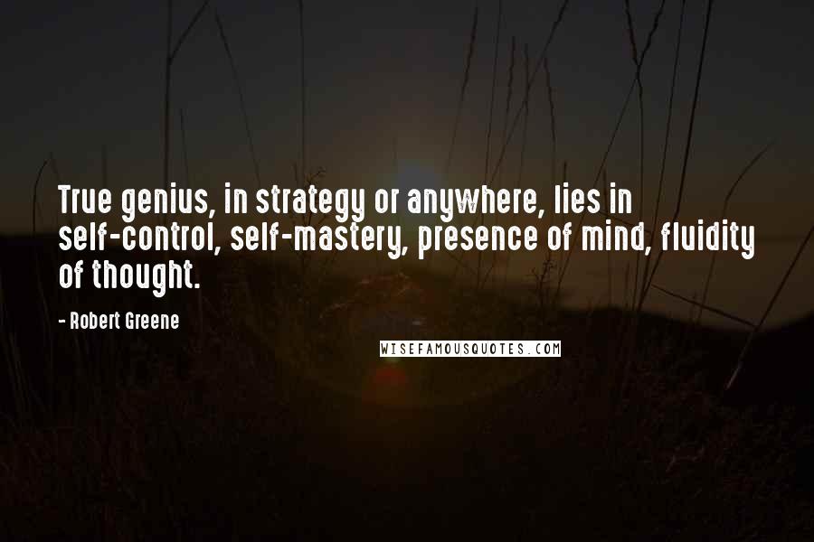 Robert Greene Quotes: True genius, in strategy or anywhere, lies in self-control, self-mastery, presence of mind, fluidity of thought.