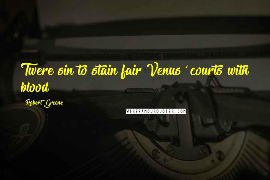 Robert Greene Quotes: Twere sin to stain fair Venus' courts with blood