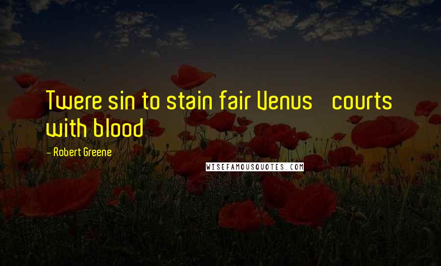 Robert Greene Quotes: Twere sin to stain fair Venus' courts with blood