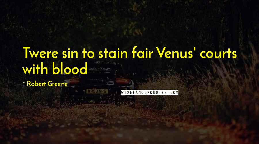 Robert Greene Quotes: Twere sin to stain fair Venus' courts with blood