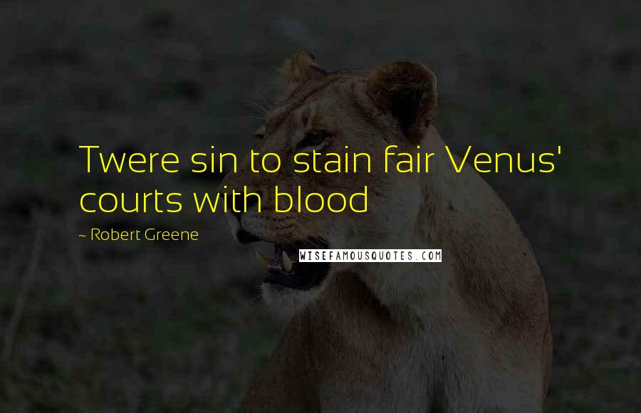 Robert Greene Quotes: Twere sin to stain fair Venus' courts with blood