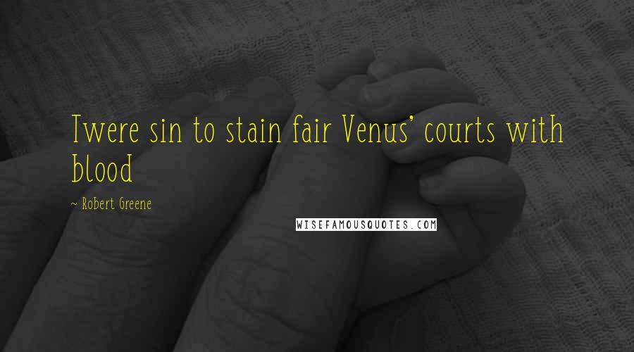 Robert Greene Quotes: Twere sin to stain fair Venus' courts with blood