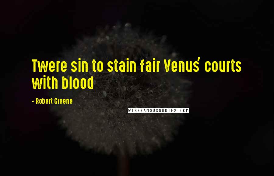 Robert Greene Quotes: Twere sin to stain fair Venus' courts with blood