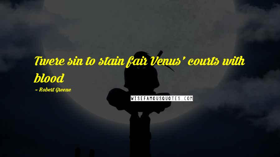 Robert Greene Quotes: Twere sin to stain fair Venus' courts with blood