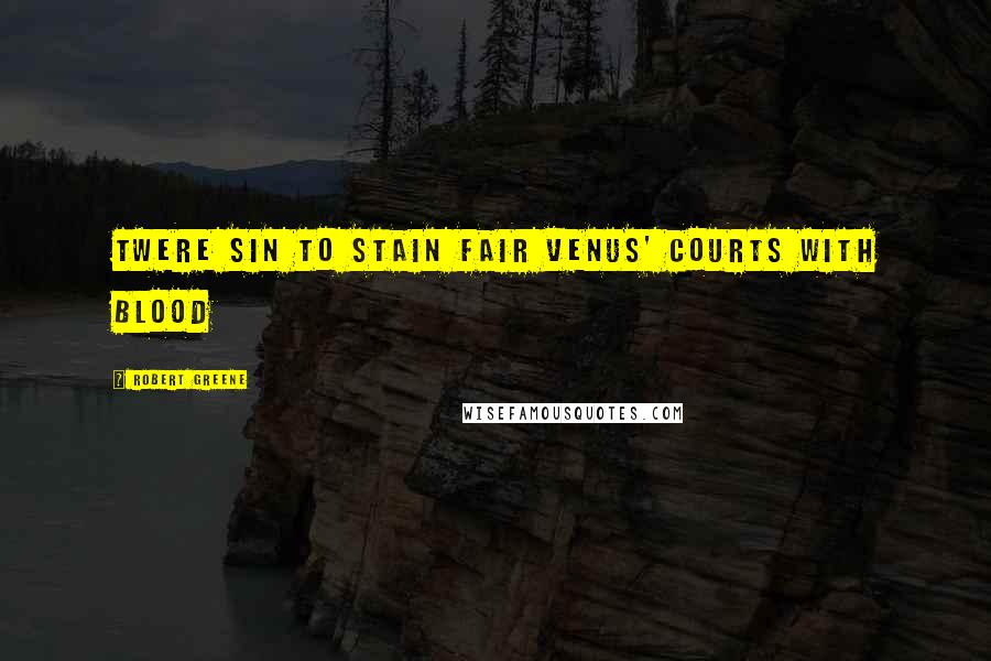 Robert Greene Quotes: Twere sin to stain fair Venus' courts with blood
