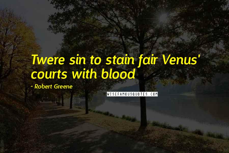 Robert Greene Quotes: Twere sin to stain fair Venus' courts with blood
