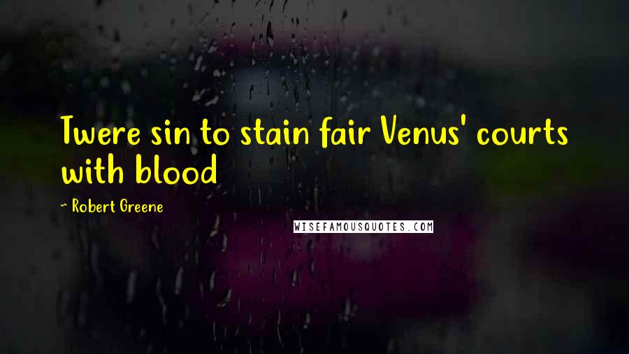 Robert Greene Quotes: Twere sin to stain fair Venus' courts with blood