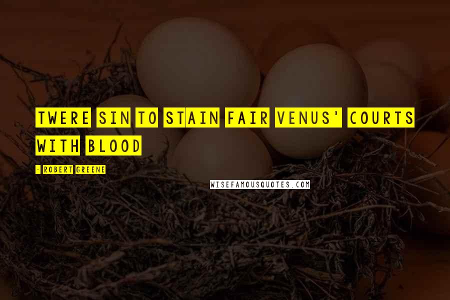 Robert Greene Quotes: Twere sin to stain fair Venus' courts with blood