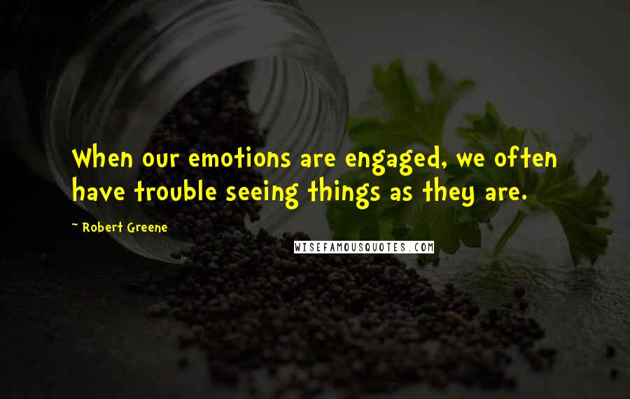 Robert Greene Quotes: When our emotions are engaged, we often have trouble seeing things as they are.
