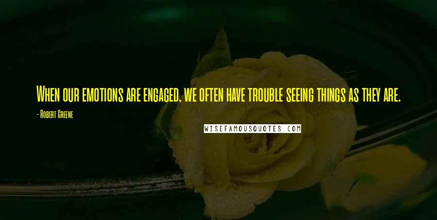 Robert Greene Quotes: When our emotions are engaged, we often have trouble seeing things as they are.