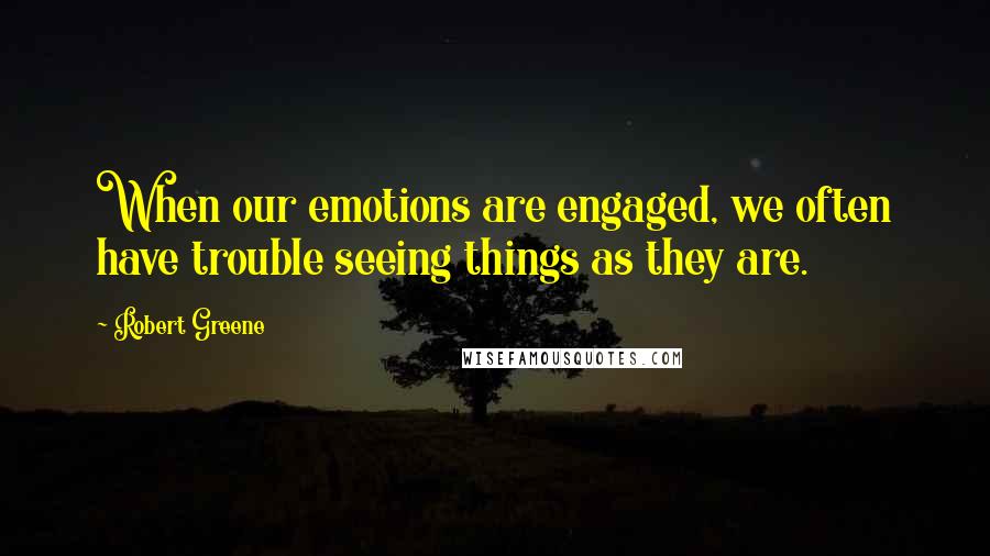 Robert Greene Quotes: When our emotions are engaged, we often have trouble seeing things as they are.