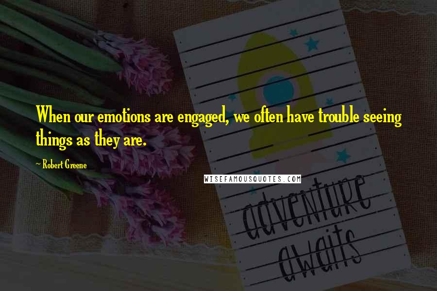 Robert Greene Quotes: When our emotions are engaged, we often have trouble seeing things as they are.