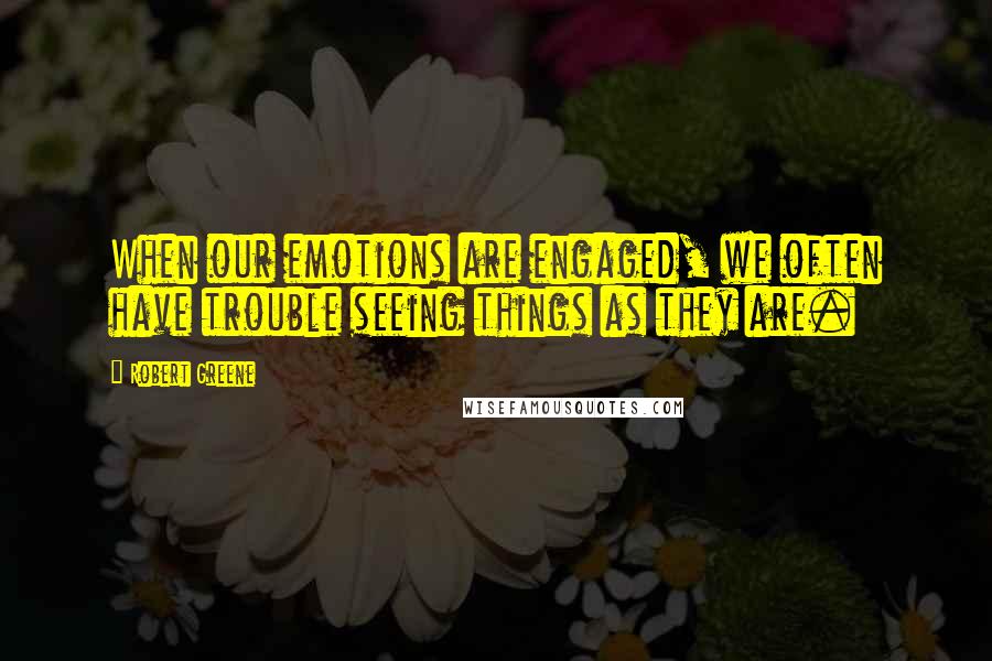 Robert Greene Quotes: When our emotions are engaged, we often have trouble seeing things as they are.