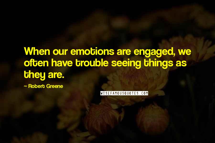 Robert Greene Quotes: When our emotions are engaged, we often have trouble seeing things as they are.