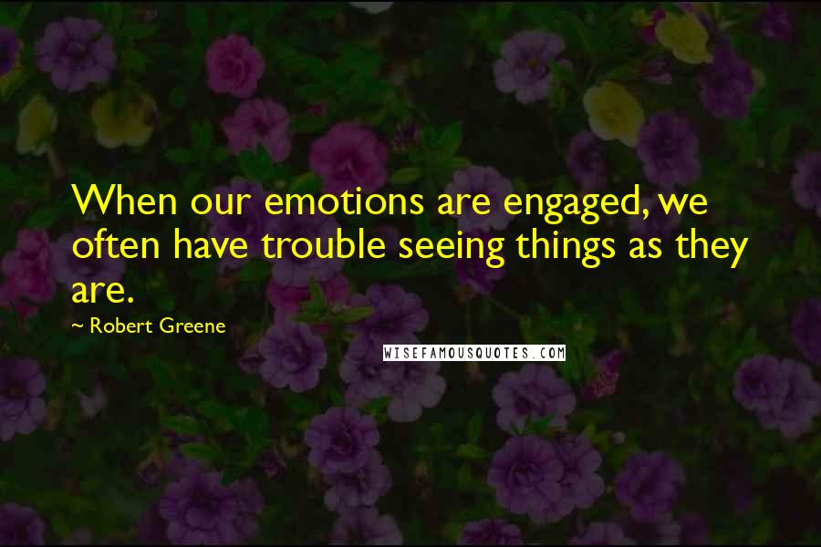 Robert Greene Quotes: When our emotions are engaged, we often have trouble seeing things as they are.