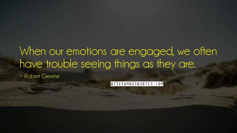 Robert Greene Quotes: When our emotions are engaged, we often have trouble seeing things as they are.