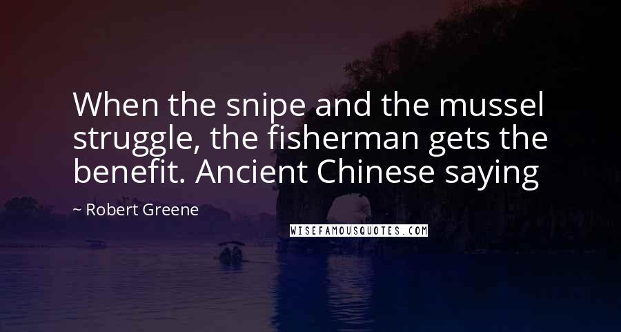 Robert Greene Quotes: When the snipe and the mussel struggle, the fisherman gets the benefit. Ancient Chinese saying