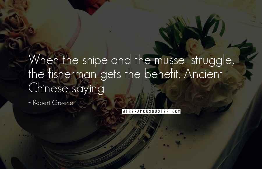 Robert Greene Quotes: When the snipe and the mussel struggle, the fisherman gets the benefit. Ancient Chinese saying