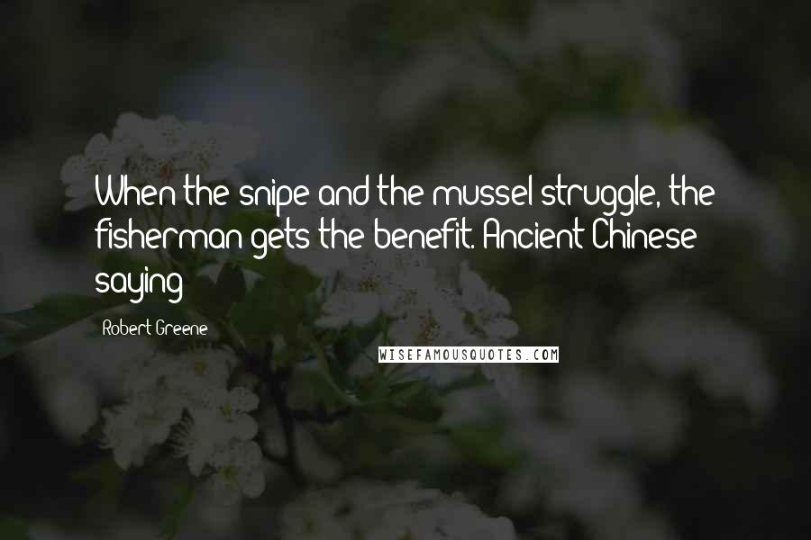 Robert Greene Quotes: When the snipe and the mussel struggle, the fisherman gets the benefit. Ancient Chinese saying
