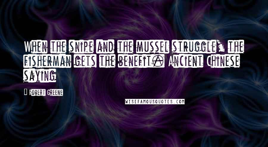 Robert Greene Quotes: When the snipe and the mussel struggle, the fisherman gets the benefit. Ancient Chinese saying