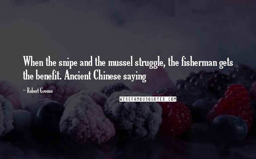 Robert Greene Quotes: When the snipe and the mussel struggle, the fisherman gets the benefit. Ancient Chinese saying