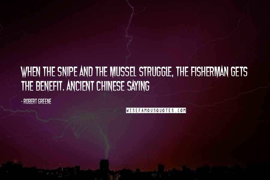 Robert Greene Quotes: When the snipe and the mussel struggle, the fisherman gets the benefit. Ancient Chinese saying