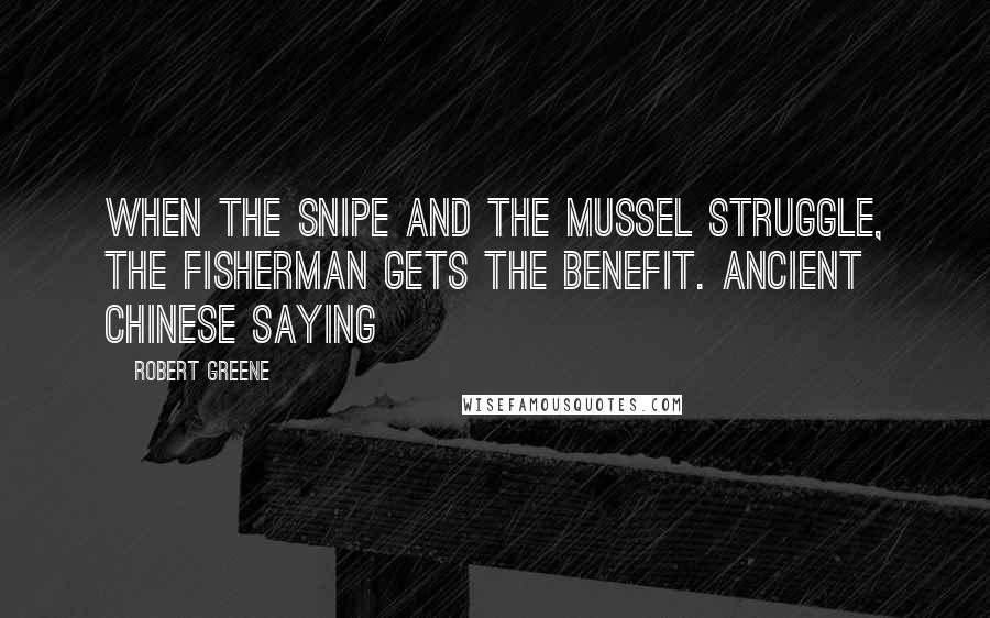 Robert Greene Quotes: When the snipe and the mussel struggle, the fisherman gets the benefit. Ancient Chinese saying