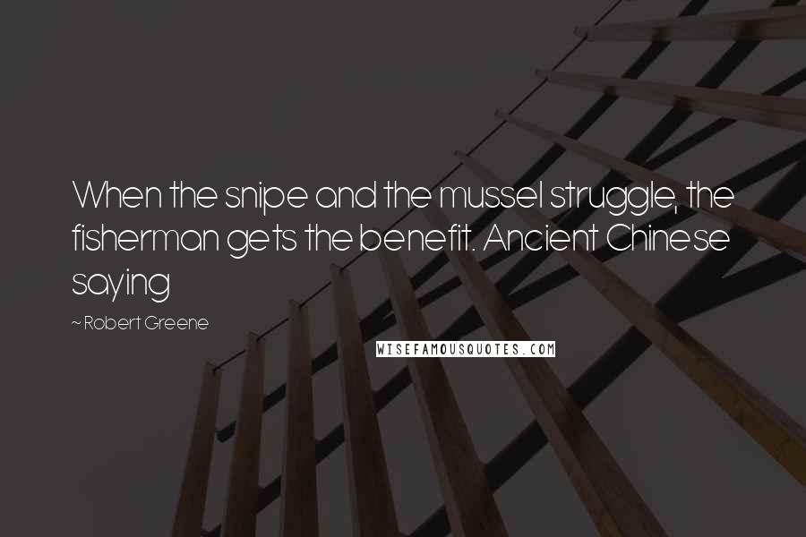 Robert Greene Quotes: When the snipe and the mussel struggle, the fisherman gets the benefit. Ancient Chinese saying