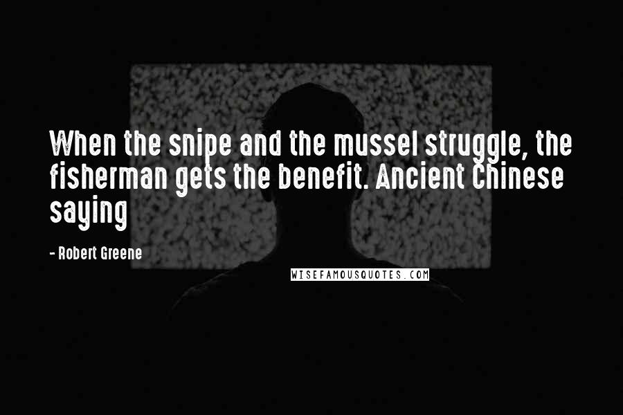 Robert Greene Quotes: When the snipe and the mussel struggle, the fisherman gets the benefit. Ancient Chinese saying