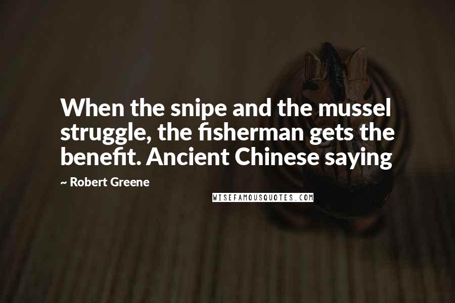 Robert Greene Quotes: When the snipe and the mussel struggle, the fisherman gets the benefit. Ancient Chinese saying