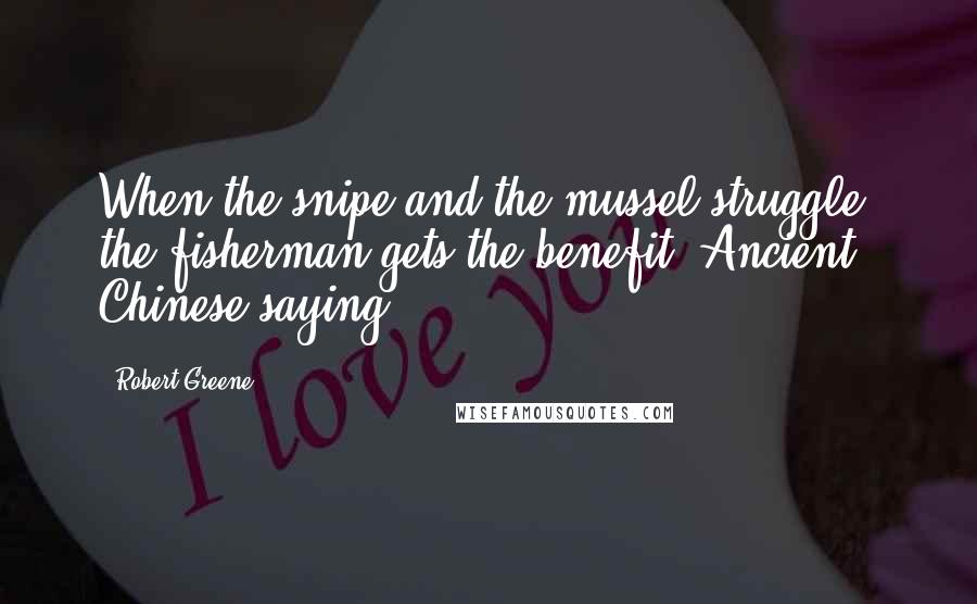 Robert Greene Quotes: When the snipe and the mussel struggle, the fisherman gets the benefit. Ancient Chinese saying